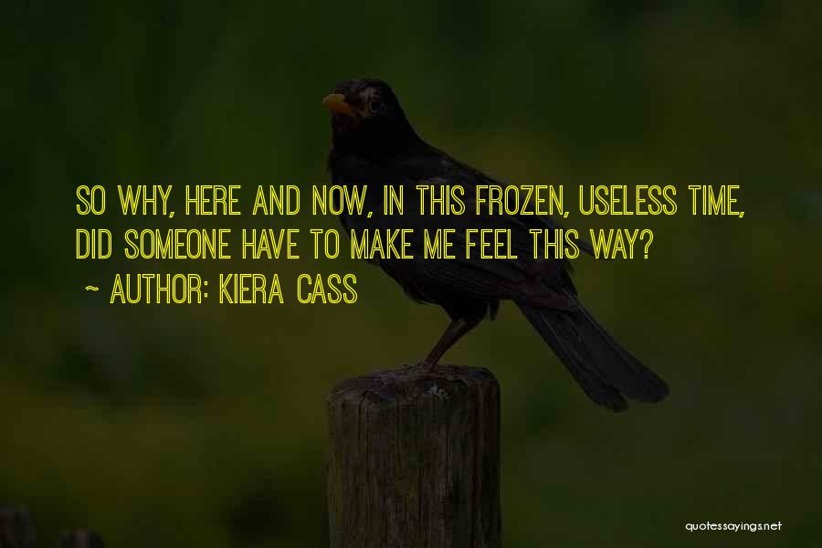 Kiera Cass Quotes: So Why, Here And Now, In This Frozen, Useless Time, Did Someone Have To Make Me Feel This Way?