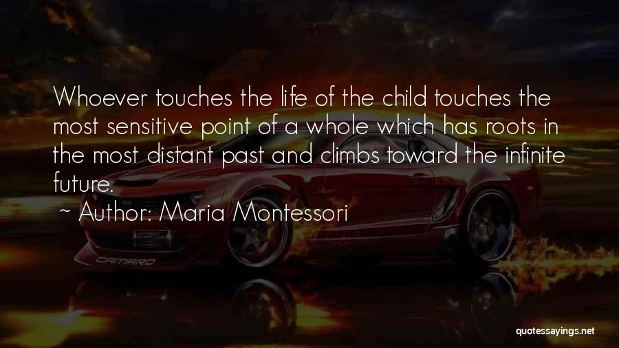 Maria Montessori Quotes: Whoever Touches The Life Of The Child Touches The Most Sensitive Point Of A Whole Which Has Roots In The
