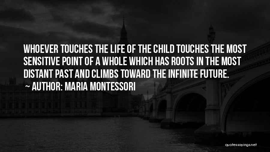 Maria Montessori Quotes: Whoever Touches The Life Of The Child Touches The Most Sensitive Point Of A Whole Which Has Roots In The