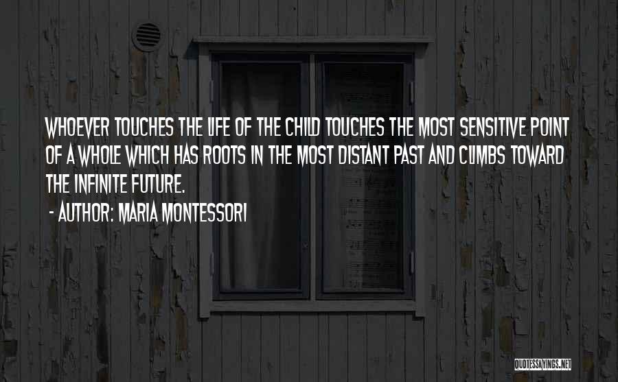 Maria Montessori Quotes: Whoever Touches The Life Of The Child Touches The Most Sensitive Point Of A Whole Which Has Roots In The
