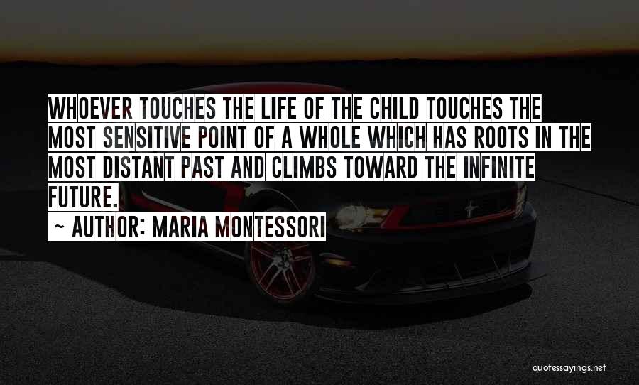 Maria Montessori Quotes: Whoever Touches The Life Of The Child Touches The Most Sensitive Point Of A Whole Which Has Roots In The