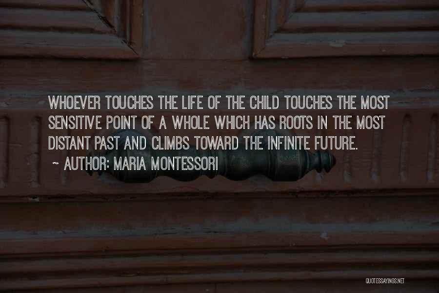 Maria Montessori Quotes: Whoever Touches The Life Of The Child Touches The Most Sensitive Point Of A Whole Which Has Roots In The