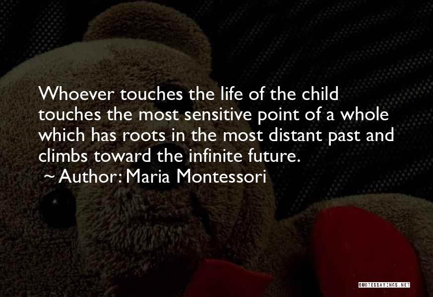Maria Montessori Quotes: Whoever Touches The Life Of The Child Touches The Most Sensitive Point Of A Whole Which Has Roots In The