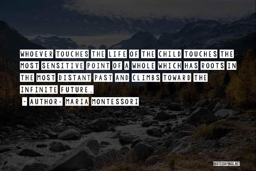 Maria Montessori Quotes: Whoever Touches The Life Of The Child Touches The Most Sensitive Point Of A Whole Which Has Roots In The