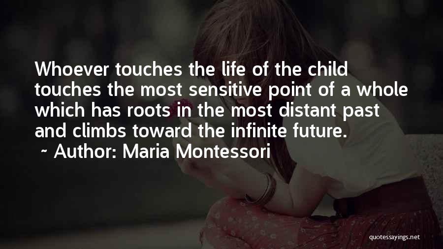 Maria Montessori Quotes: Whoever Touches The Life Of The Child Touches The Most Sensitive Point Of A Whole Which Has Roots In The