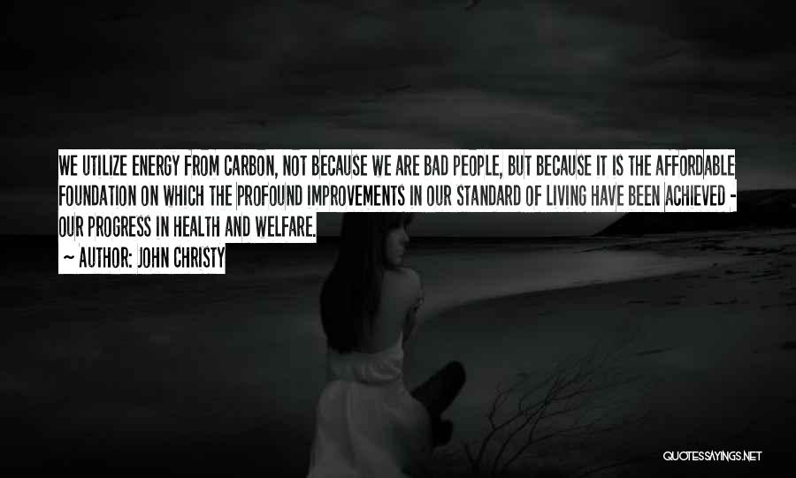 John Christy Quotes: We Utilize Energy From Carbon, Not Because We Are Bad People, But Because It Is The Affordable Foundation On Which