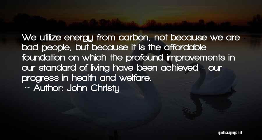 John Christy Quotes: We Utilize Energy From Carbon, Not Because We Are Bad People, But Because It Is The Affordable Foundation On Which