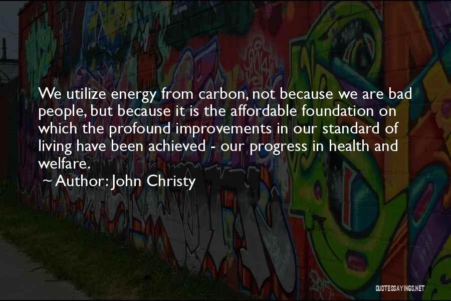 John Christy Quotes: We Utilize Energy From Carbon, Not Because We Are Bad People, But Because It Is The Affordable Foundation On Which