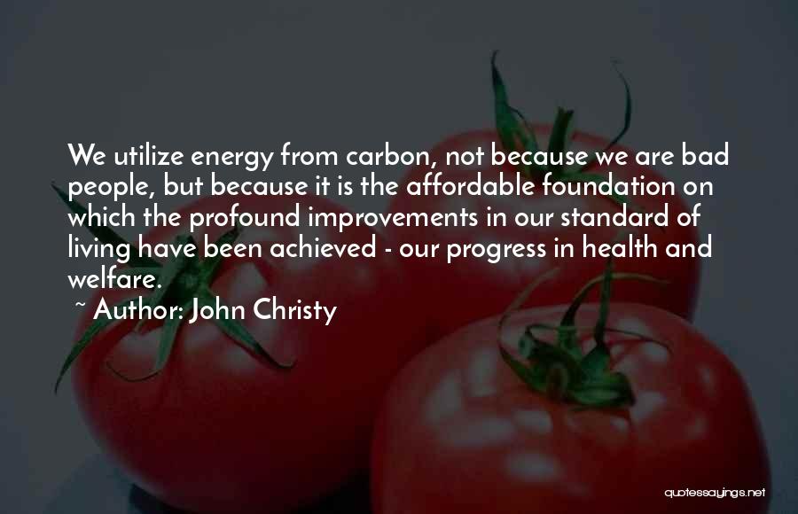 John Christy Quotes: We Utilize Energy From Carbon, Not Because We Are Bad People, But Because It Is The Affordable Foundation On Which