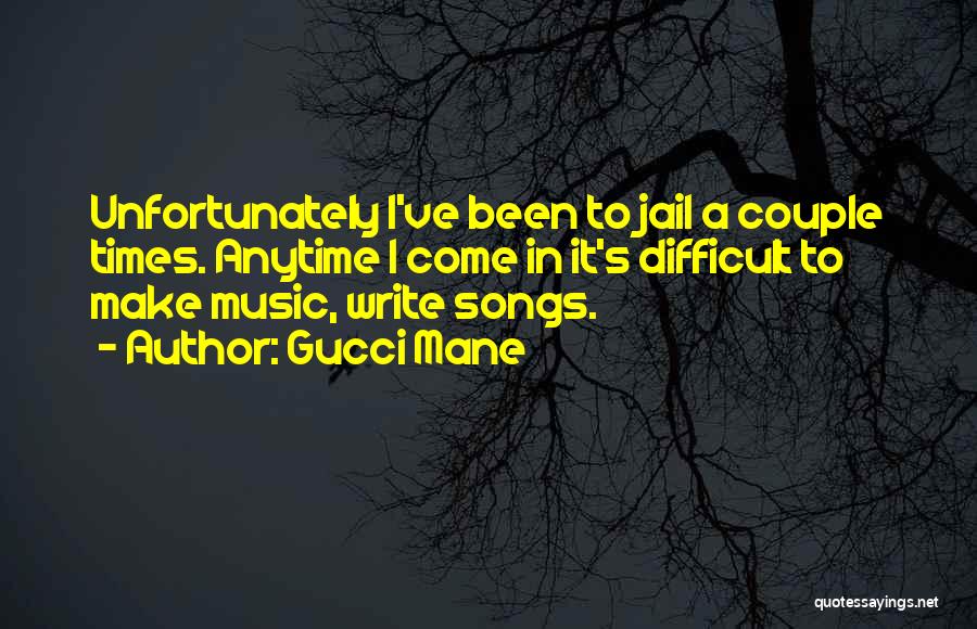 Gucci Mane Quotes: Unfortunately I've Been To Jail A Couple Times. Anytime I Come In It's Difficult To Make Music, Write Songs.