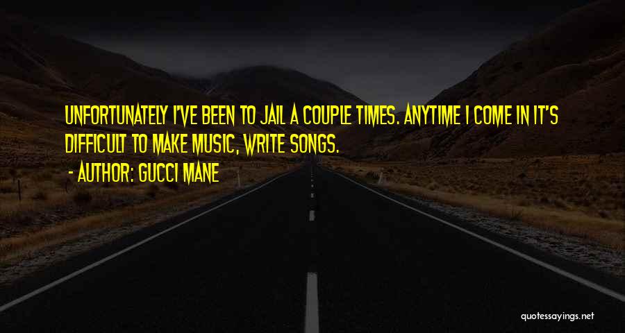 Gucci Mane Quotes: Unfortunately I've Been To Jail A Couple Times. Anytime I Come In It's Difficult To Make Music, Write Songs.