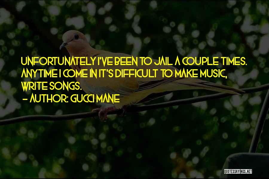 Gucci Mane Quotes: Unfortunately I've Been To Jail A Couple Times. Anytime I Come In It's Difficult To Make Music, Write Songs.