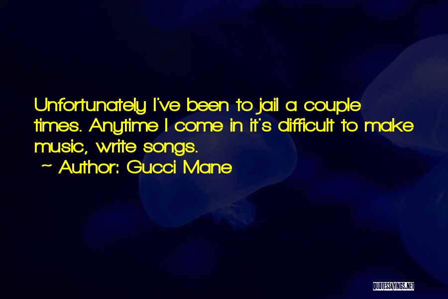 Gucci Mane Quotes: Unfortunately I've Been To Jail A Couple Times. Anytime I Come In It's Difficult To Make Music, Write Songs.