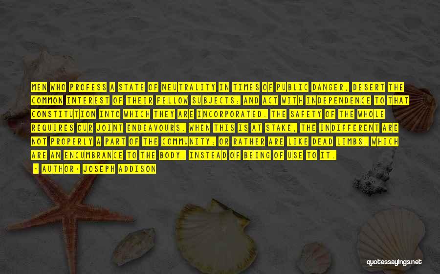 Joseph Addison Quotes: Men Who Profess A State Of Neutrality In Times Of Public Danger, Desert The Common Interest Of Their Fellow Subjects;