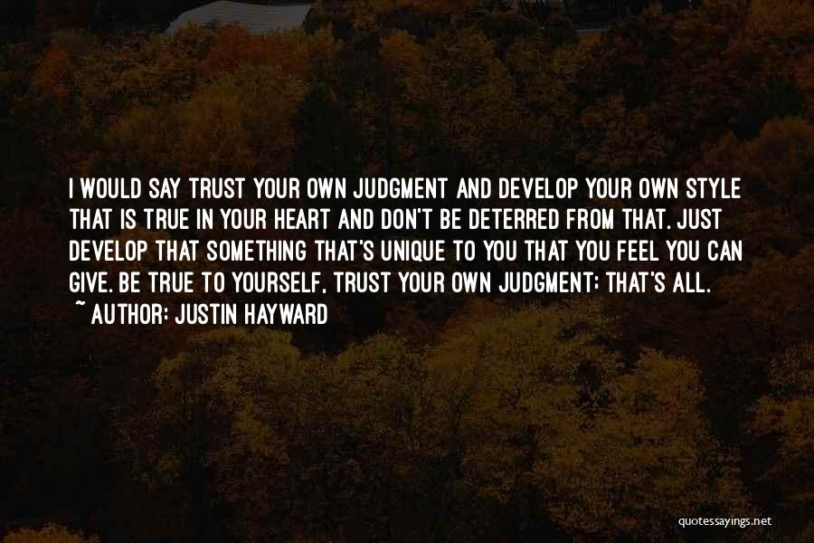 Justin Hayward Quotes: I Would Say Trust Your Own Judgment And Develop Your Own Style That Is True In Your Heart And Don't