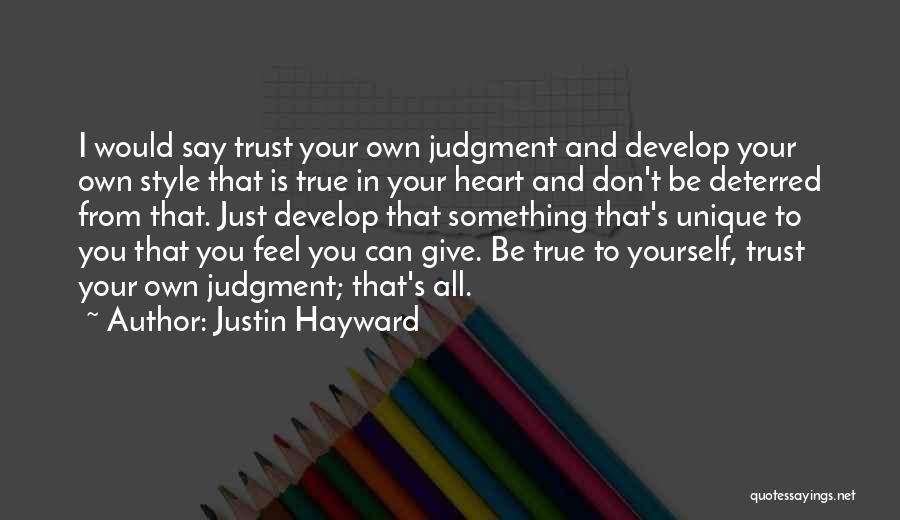 Justin Hayward Quotes: I Would Say Trust Your Own Judgment And Develop Your Own Style That Is True In Your Heart And Don't