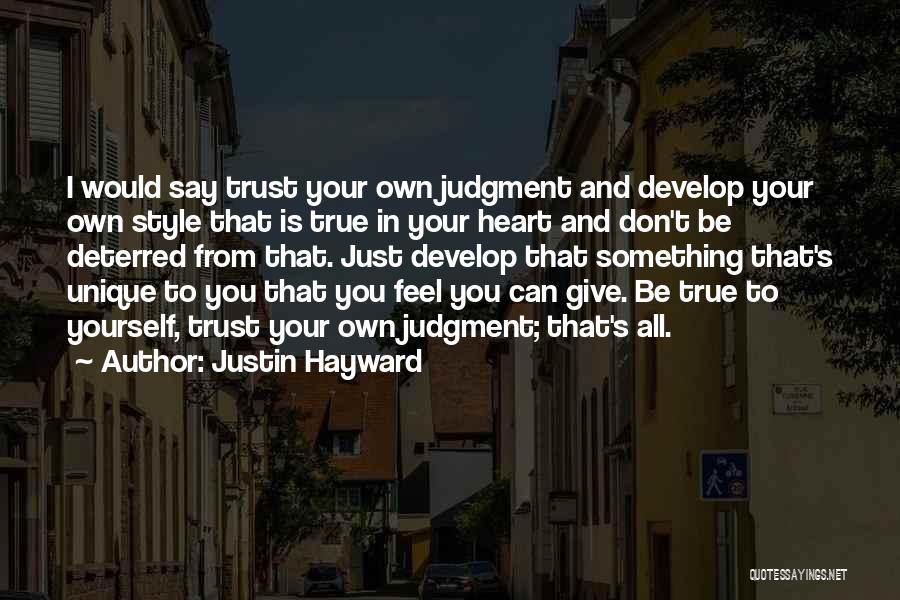 Justin Hayward Quotes: I Would Say Trust Your Own Judgment And Develop Your Own Style That Is True In Your Heart And Don't