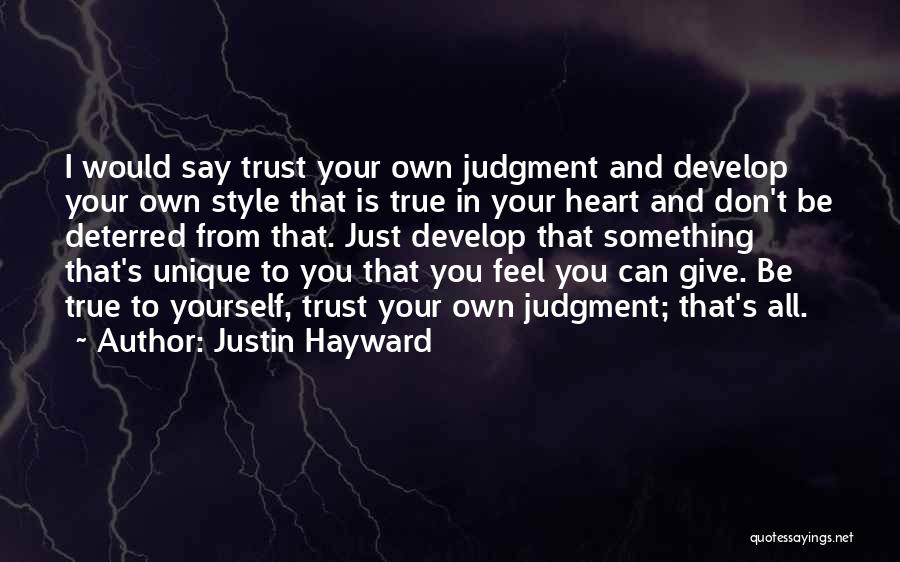 Justin Hayward Quotes: I Would Say Trust Your Own Judgment And Develop Your Own Style That Is True In Your Heart And Don't