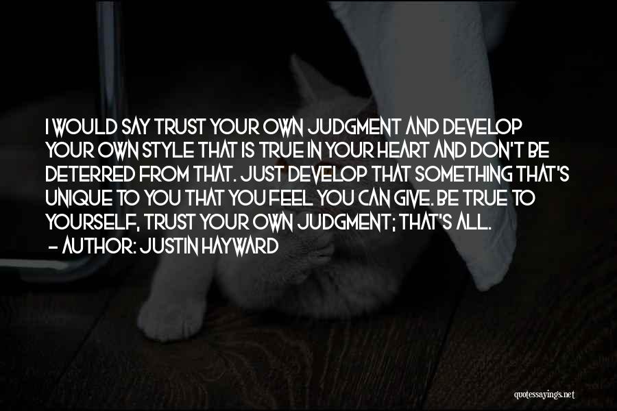 Justin Hayward Quotes: I Would Say Trust Your Own Judgment And Develop Your Own Style That Is True In Your Heart And Don't