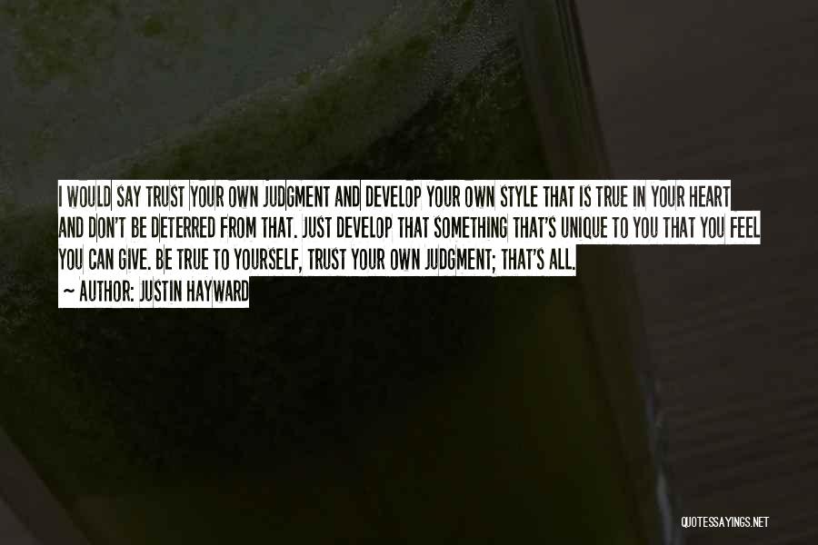 Justin Hayward Quotes: I Would Say Trust Your Own Judgment And Develop Your Own Style That Is True In Your Heart And Don't