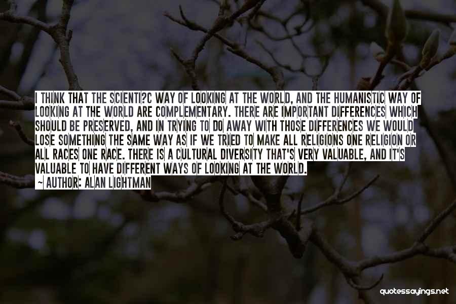 Alan Lightman Quotes: I Think That The Scienti?c Way Of Looking At The World, And The Humanistic Way Of Looking At The World