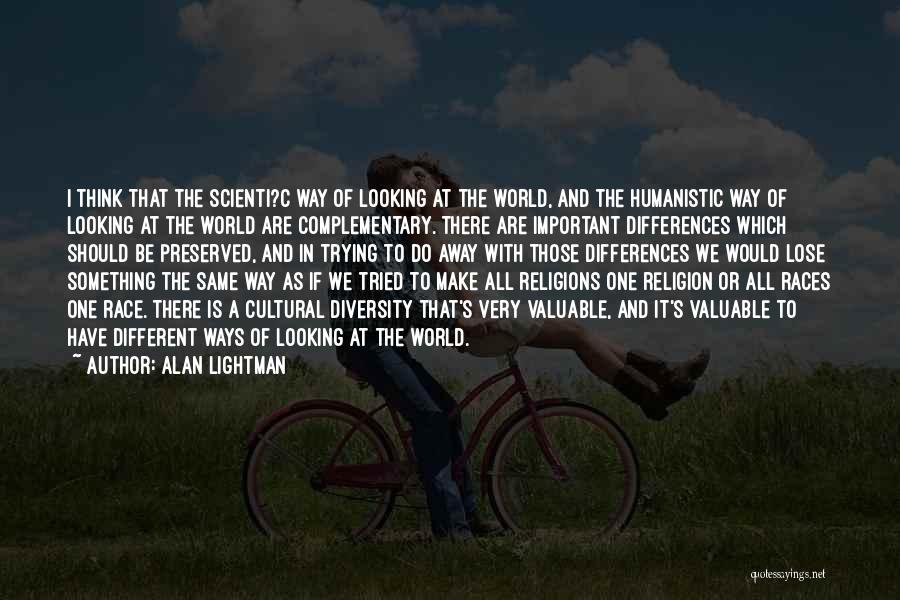 Alan Lightman Quotes: I Think That The Scienti?c Way Of Looking At The World, And The Humanistic Way Of Looking At The World