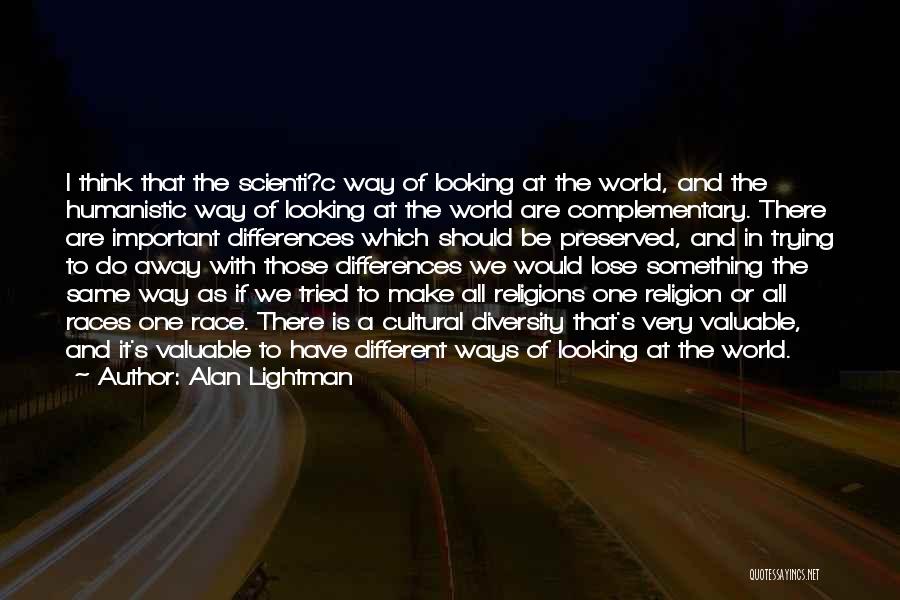 Alan Lightman Quotes: I Think That The Scienti?c Way Of Looking At The World, And The Humanistic Way Of Looking At The World