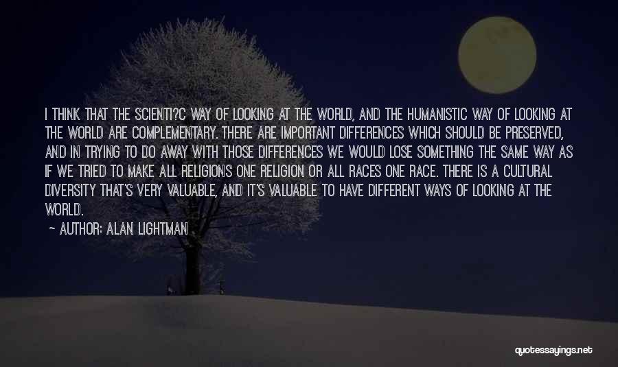 Alan Lightman Quotes: I Think That The Scienti?c Way Of Looking At The World, And The Humanistic Way Of Looking At The World