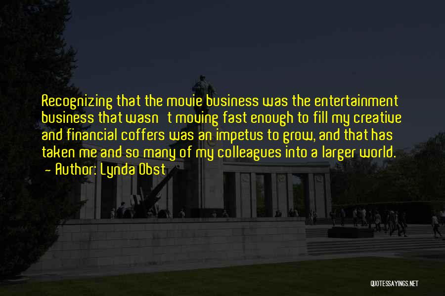 Lynda Obst Quotes: Recognizing That The Movie Business Was The Entertainment Business That Wasn't Moving Fast Enough To Fill My Creative And Financial