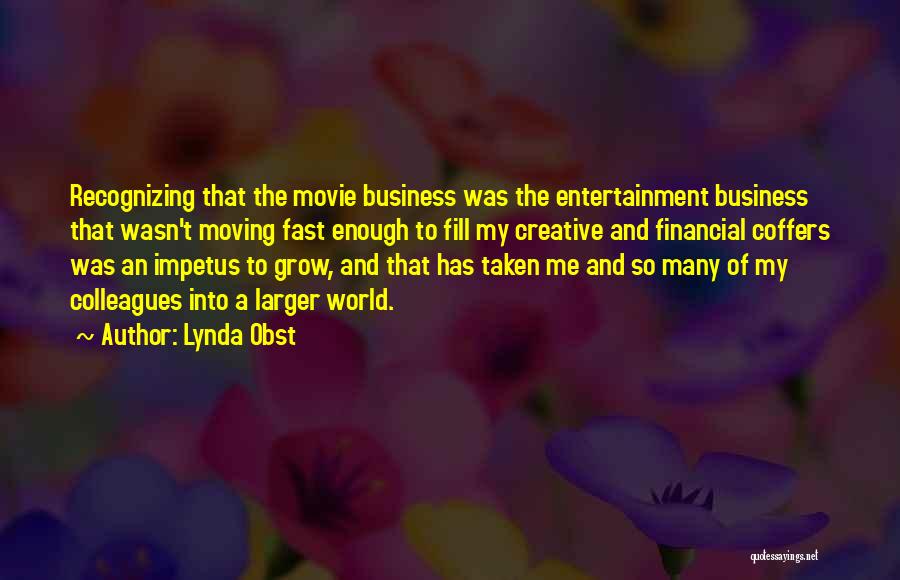 Lynda Obst Quotes: Recognizing That The Movie Business Was The Entertainment Business That Wasn't Moving Fast Enough To Fill My Creative And Financial