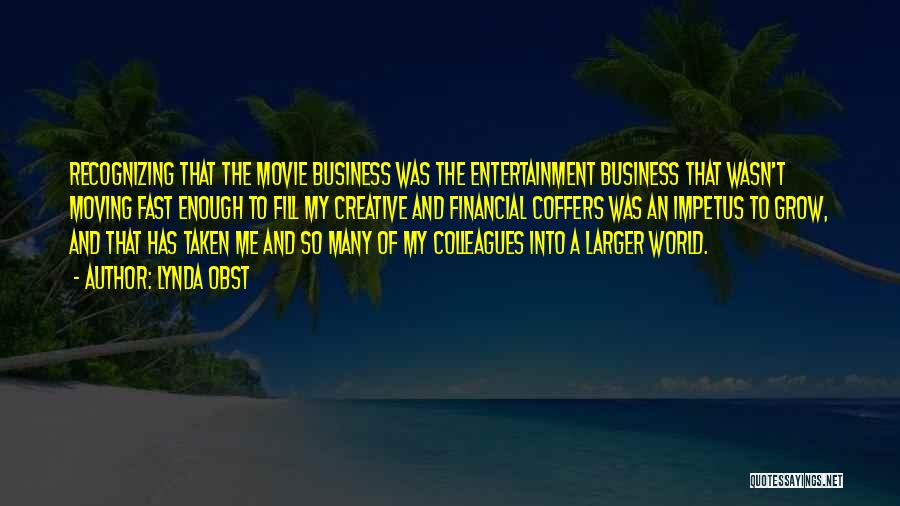 Lynda Obst Quotes: Recognizing That The Movie Business Was The Entertainment Business That Wasn't Moving Fast Enough To Fill My Creative And Financial