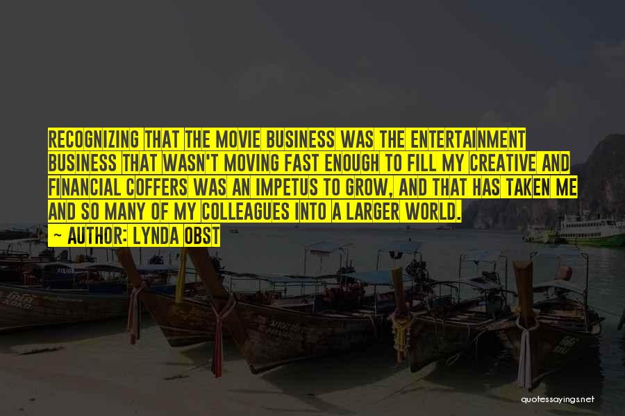 Lynda Obst Quotes: Recognizing That The Movie Business Was The Entertainment Business That Wasn't Moving Fast Enough To Fill My Creative And Financial