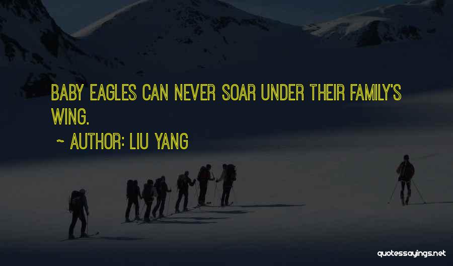 Liu Yang Quotes: Baby Eagles Can Never Soar Under Their Family's Wing.