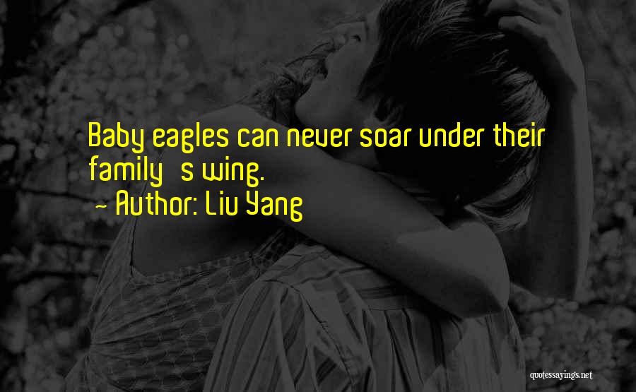 Liu Yang Quotes: Baby Eagles Can Never Soar Under Their Family's Wing.
