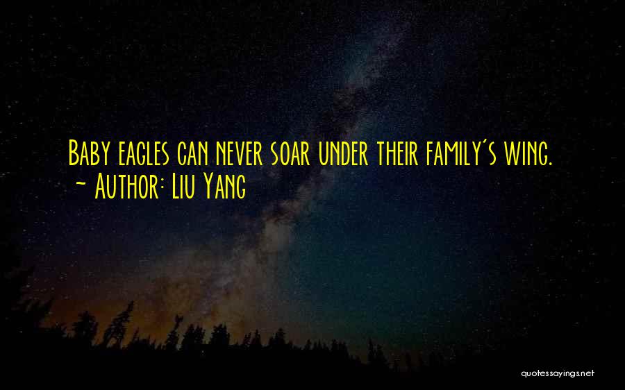 Liu Yang Quotes: Baby Eagles Can Never Soar Under Their Family's Wing.