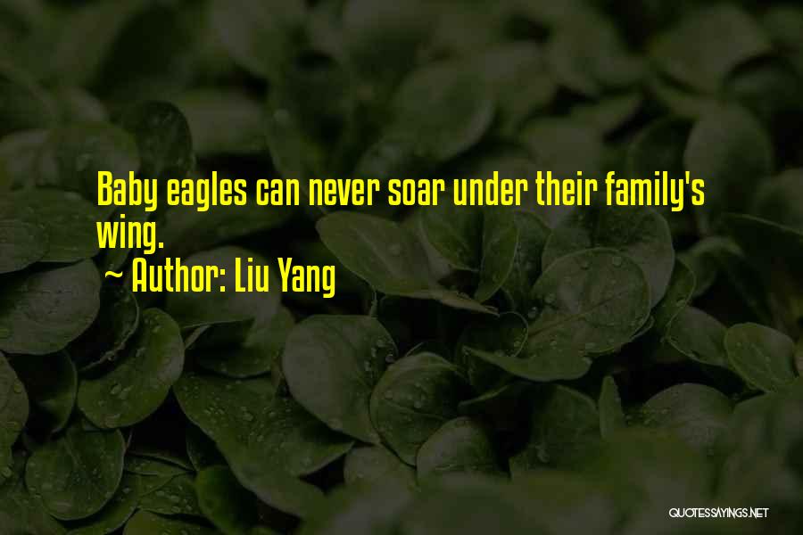 Liu Yang Quotes: Baby Eagles Can Never Soar Under Their Family's Wing.