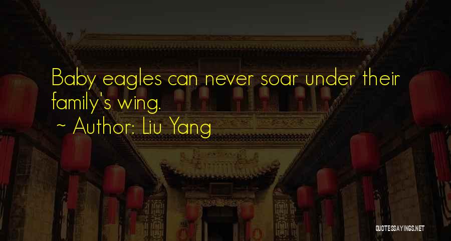 Liu Yang Quotes: Baby Eagles Can Never Soar Under Their Family's Wing.