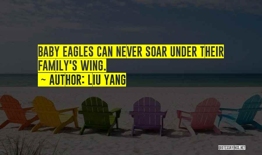 Liu Yang Quotes: Baby Eagles Can Never Soar Under Their Family's Wing.