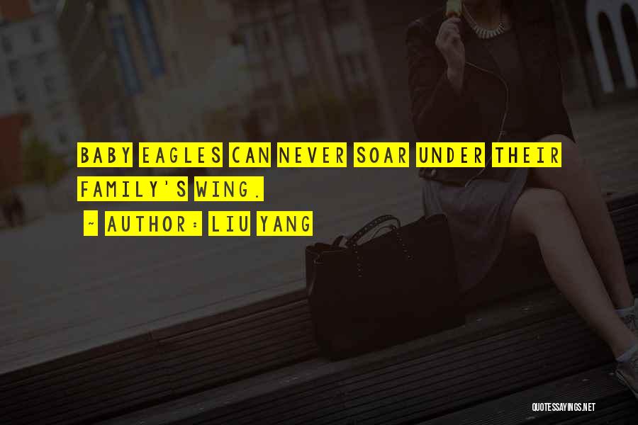 Liu Yang Quotes: Baby Eagles Can Never Soar Under Their Family's Wing.