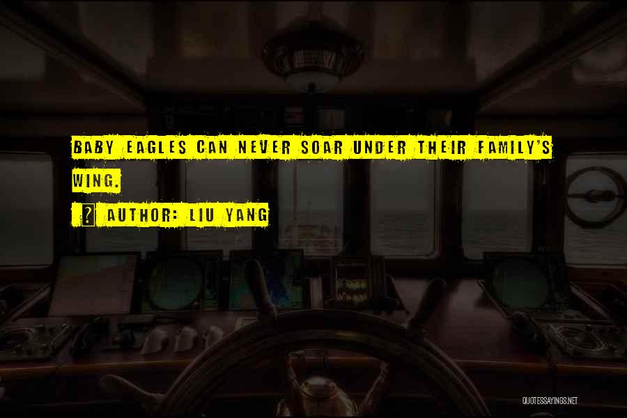 Liu Yang Quotes: Baby Eagles Can Never Soar Under Their Family's Wing.