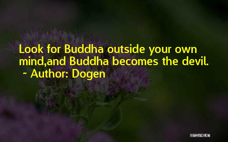 Dogen Quotes: Look For Buddha Outside Your Own Mind,and Buddha Becomes The Devil.