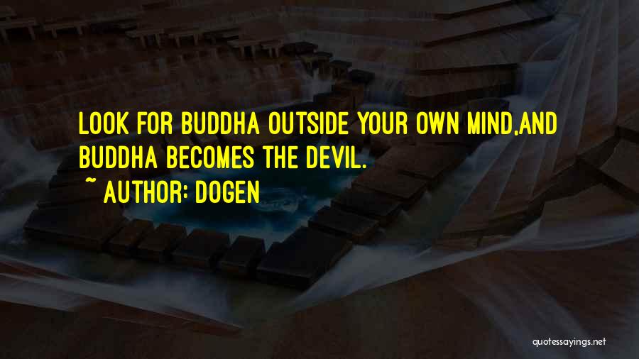 Dogen Quotes: Look For Buddha Outside Your Own Mind,and Buddha Becomes The Devil.