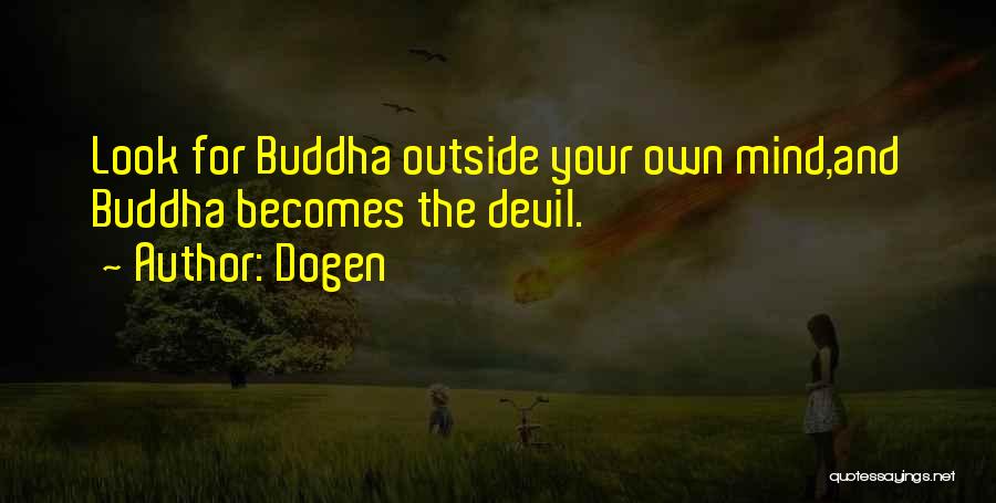 Dogen Quotes: Look For Buddha Outside Your Own Mind,and Buddha Becomes The Devil.