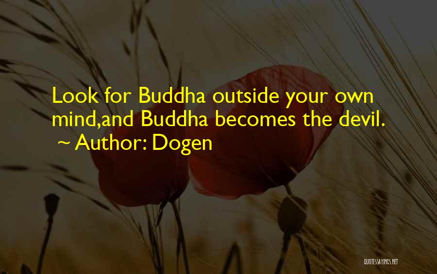 Dogen Quotes: Look For Buddha Outside Your Own Mind,and Buddha Becomes The Devil.