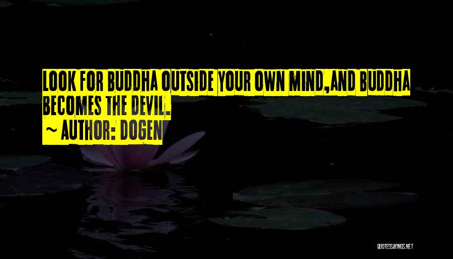 Dogen Quotes: Look For Buddha Outside Your Own Mind,and Buddha Becomes The Devil.