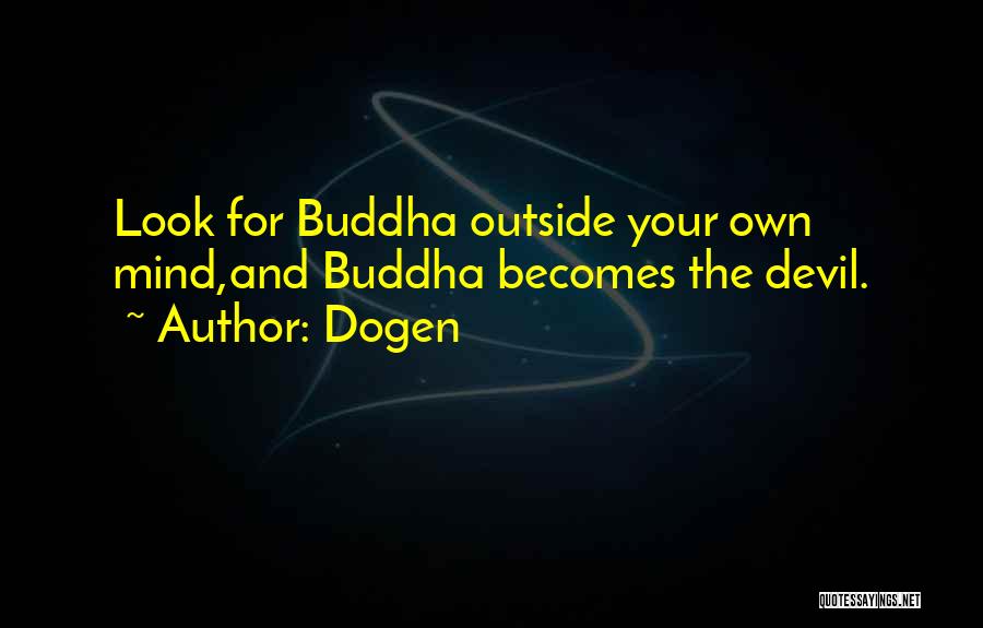 Dogen Quotes: Look For Buddha Outside Your Own Mind,and Buddha Becomes The Devil.