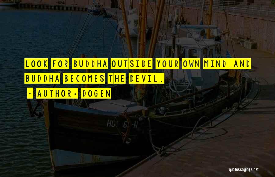 Dogen Quotes: Look For Buddha Outside Your Own Mind,and Buddha Becomes The Devil.
