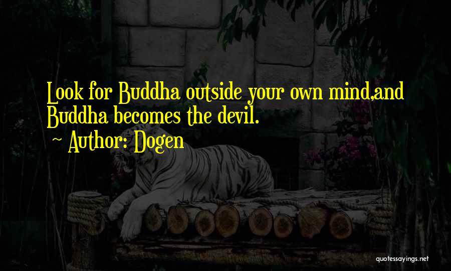 Dogen Quotes: Look For Buddha Outside Your Own Mind,and Buddha Becomes The Devil.