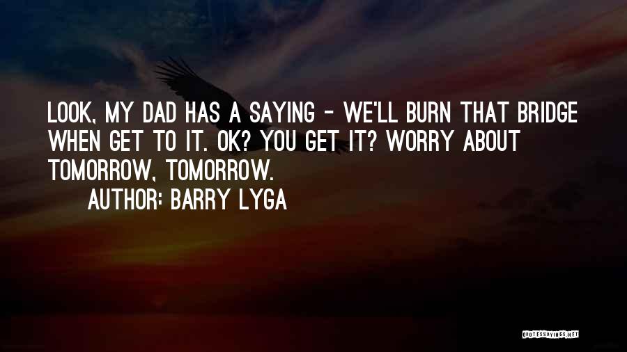 Barry Lyga Quotes: Look, My Dad Has A Saying - We'll Burn That Bridge When Get To It. Ok? You Get It? Worry