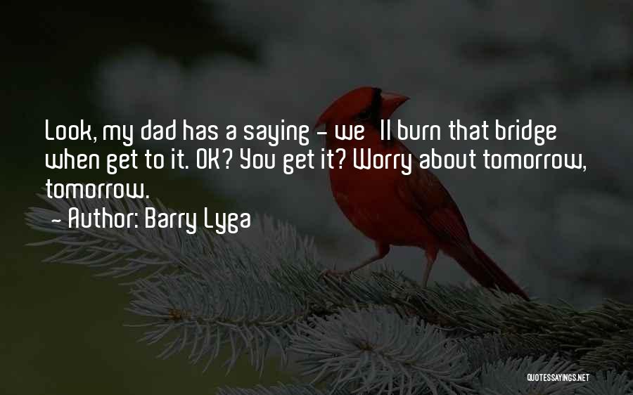 Barry Lyga Quotes: Look, My Dad Has A Saying - We'll Burn That Bridge When Get To It. Ok? You Get It? Worry